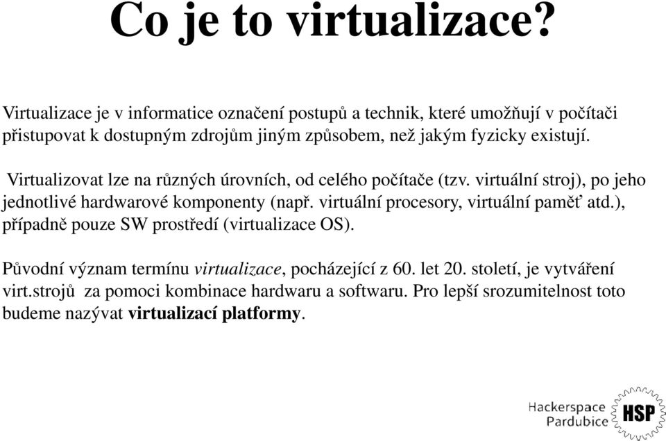 existují. Virtualizovat lze na různých úrovních, od celého počítače (tzv. virtuální stroj), po jeho jednotlivé hardwarové komponenty (např.