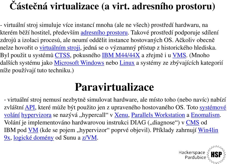 Ačkoliv obecně nelze hovořit o virtuálním stroji, jedná se o významný přístup z historického hlediska. Byl použit u systémů CTSS, pokusného IBM M44/44X a zřejmě i u VMS.