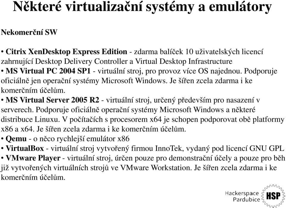 MS Virtual Server 2005 R2 - virtuální stroj, určený především pro nasazení v serverech. Podporuje oficiálně operační systémy Microsoft Windows a některé distribuce Linuxu.
