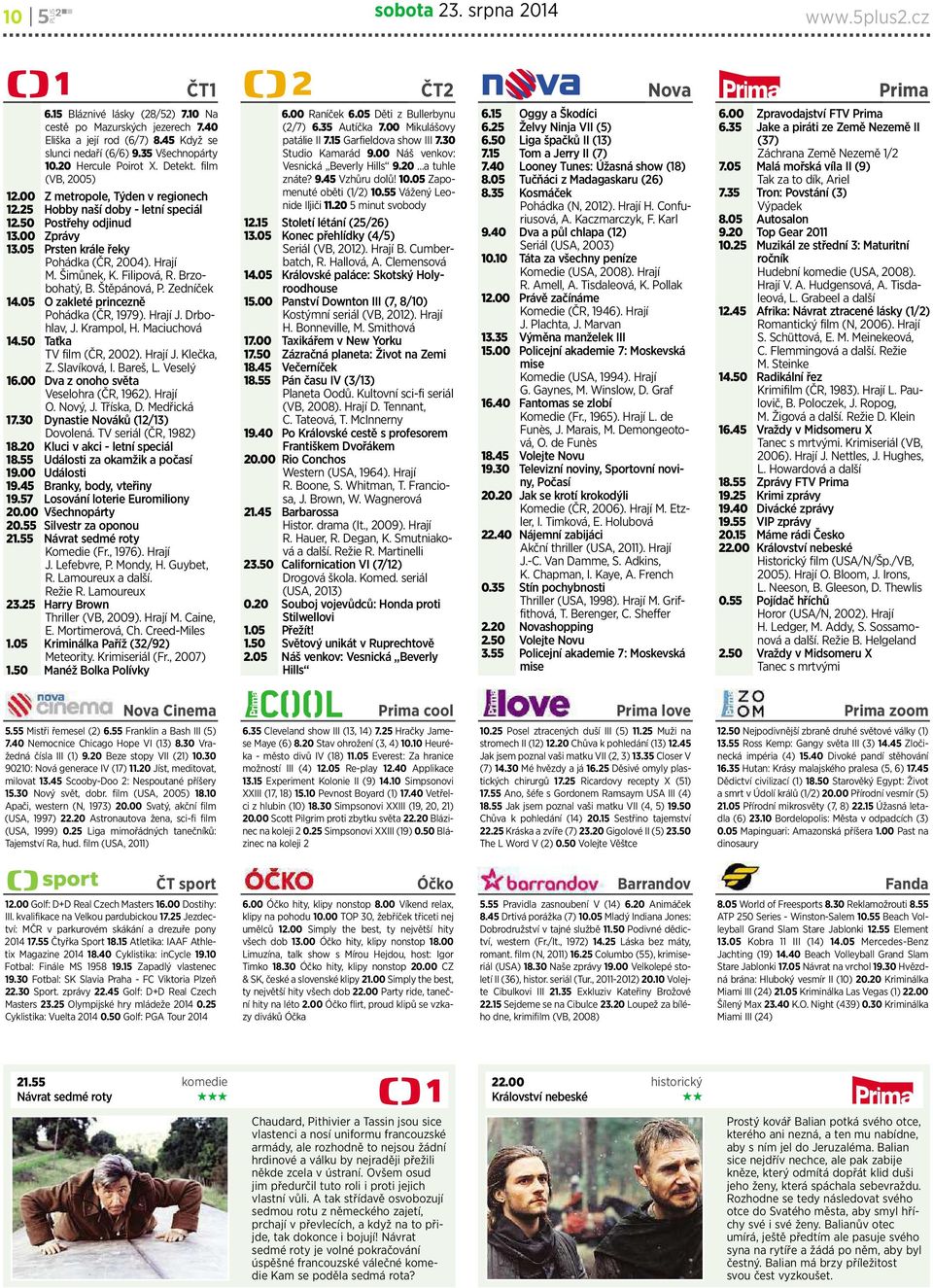 05 Prstenkrále řeky Pohádka(ČR, 2004). Hrají M. Šimůnek, K. Filipová, R.Brzobohatý,B.Štěpánová,P.Zedníček 14.05 Ozakletéprincezně Pohádka (ČR, 1979). Hrají J. Drbohlav, J. Krampol, H. Maciuchová 14.