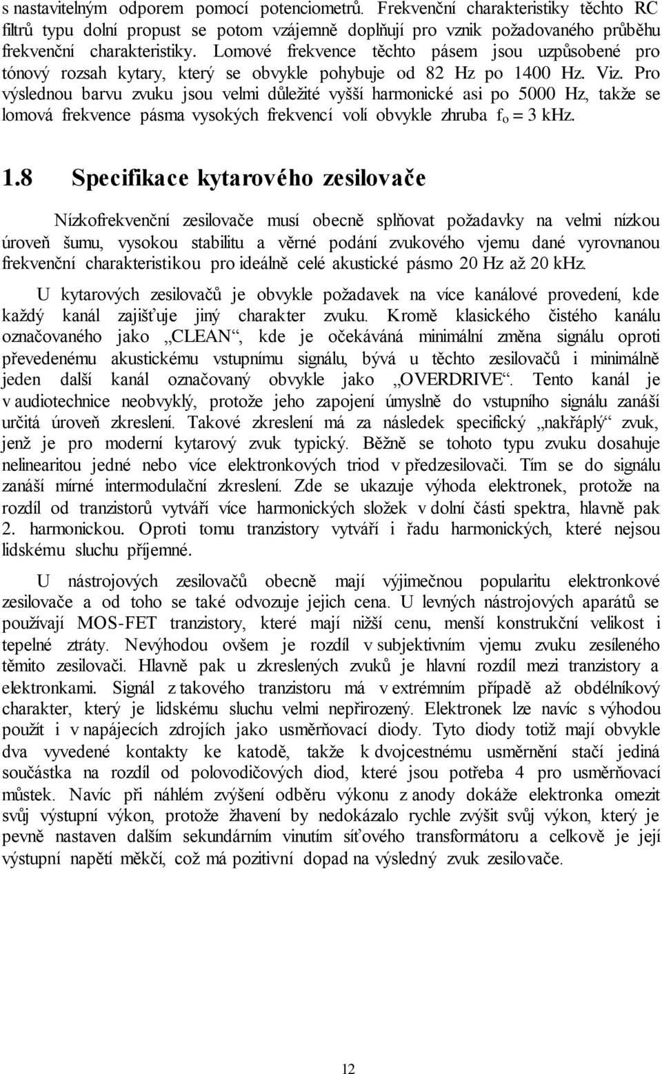 Pro výslednou barvu zvuku jsou velmi důležité vyšší harmonické asi po 5000 Hz, takže se lomová frekvence pásma vysokých frekvencí volí obvykle zhruba f o = 3 khz. 1.