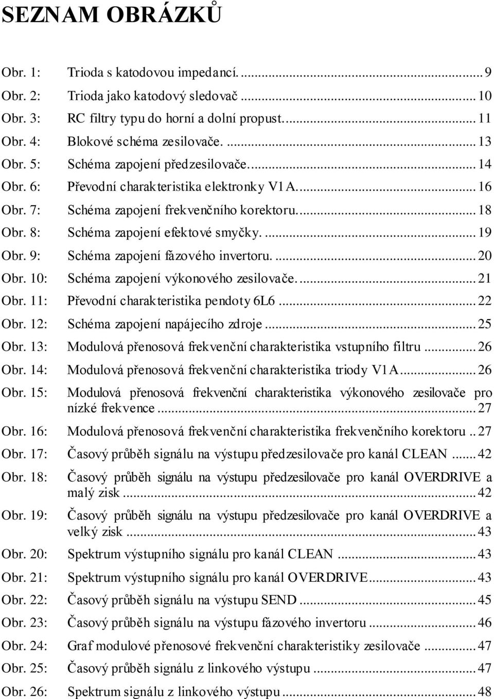 9: Schéma zapojení fázového invertoru.... 20 Obr. 10: Schéma zapojení výkonového zesilovače.... 21 Obr. 11: Převodní charakteristika pendoty 6L6... 22 Obr. 12: Schéma zapojení napájecího zdroje.