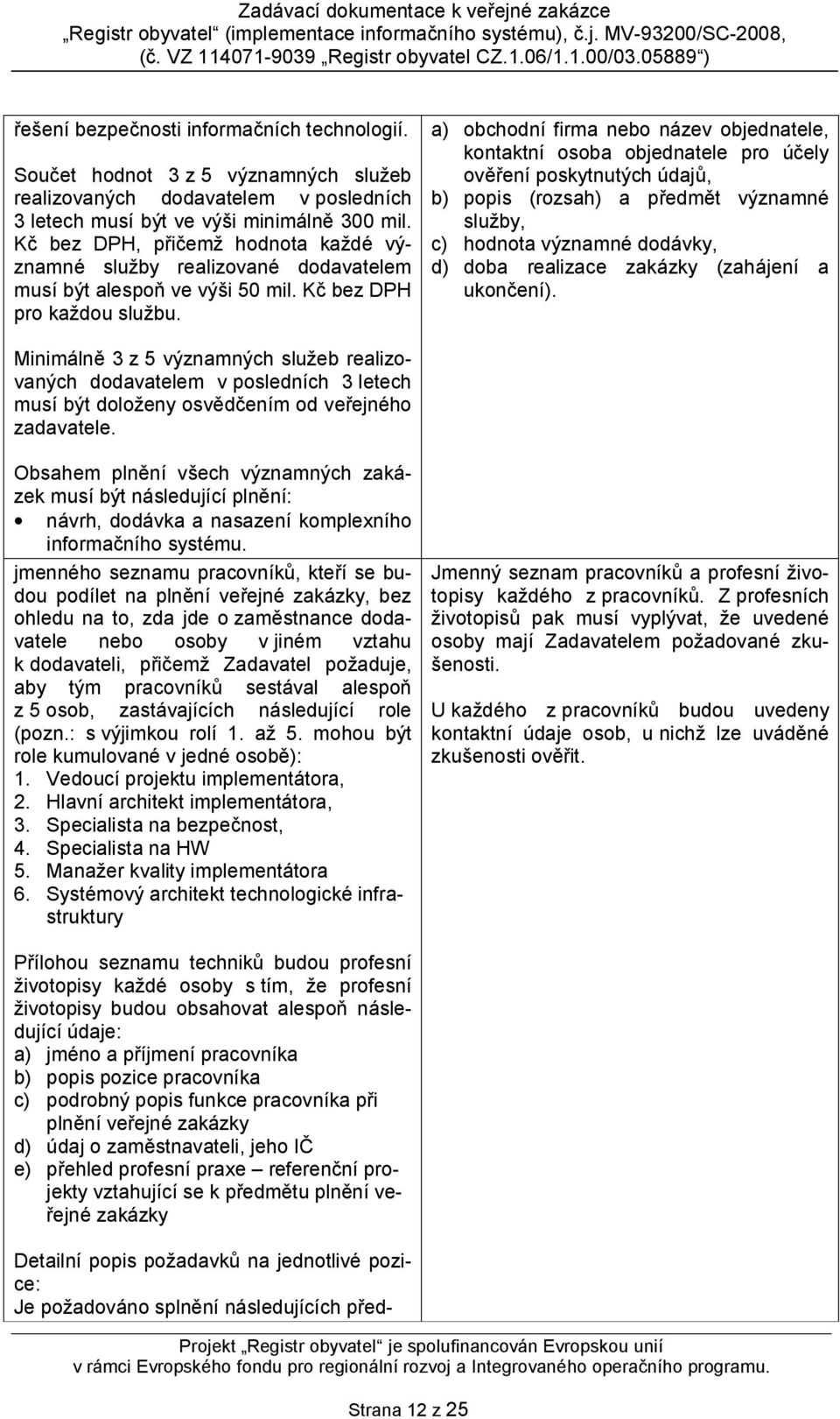 a) obchodní firma nebo název objednatele, kontaktní osoba objednatele pro účely ověření poskytnutých údajů, b) popis (rozsah) a předmět významné služby, c) hodnota významné dodávky, d) doba realizace