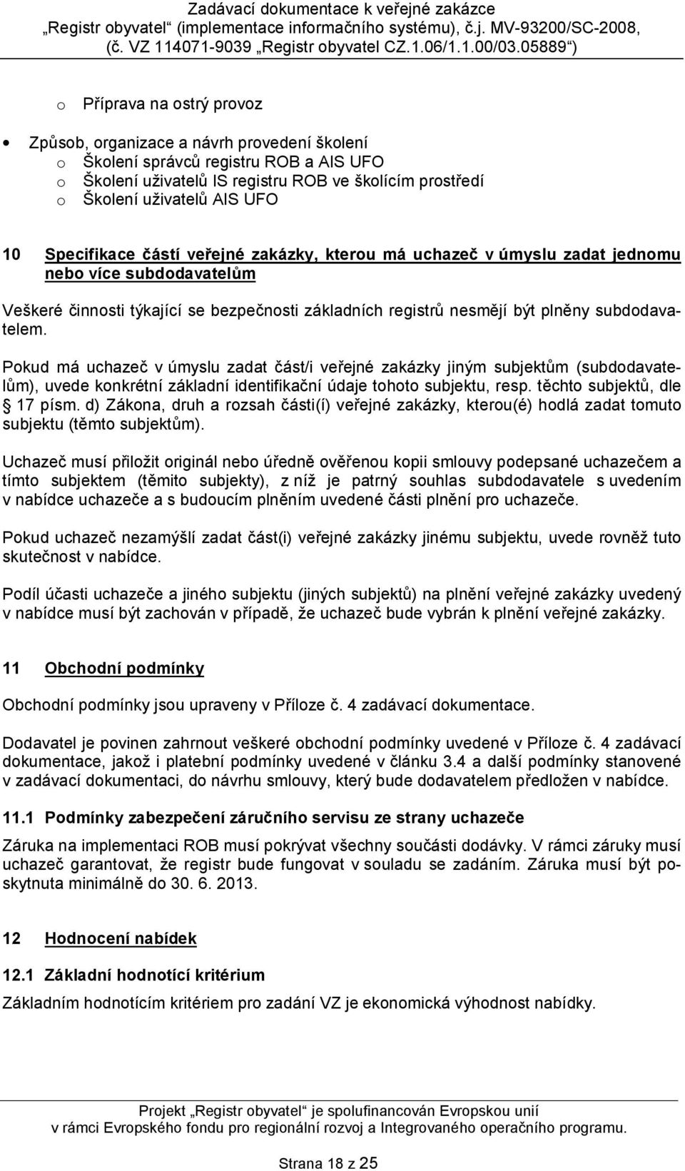 Pokud má uchazeč v úmyslu zadat část/i veřejné zakázky jiným subjektům (subdodavatelům), uvede konkrétní základní identifikační údaje tohoto subjektu, resp. těchto subjektů, dle 17 písm.