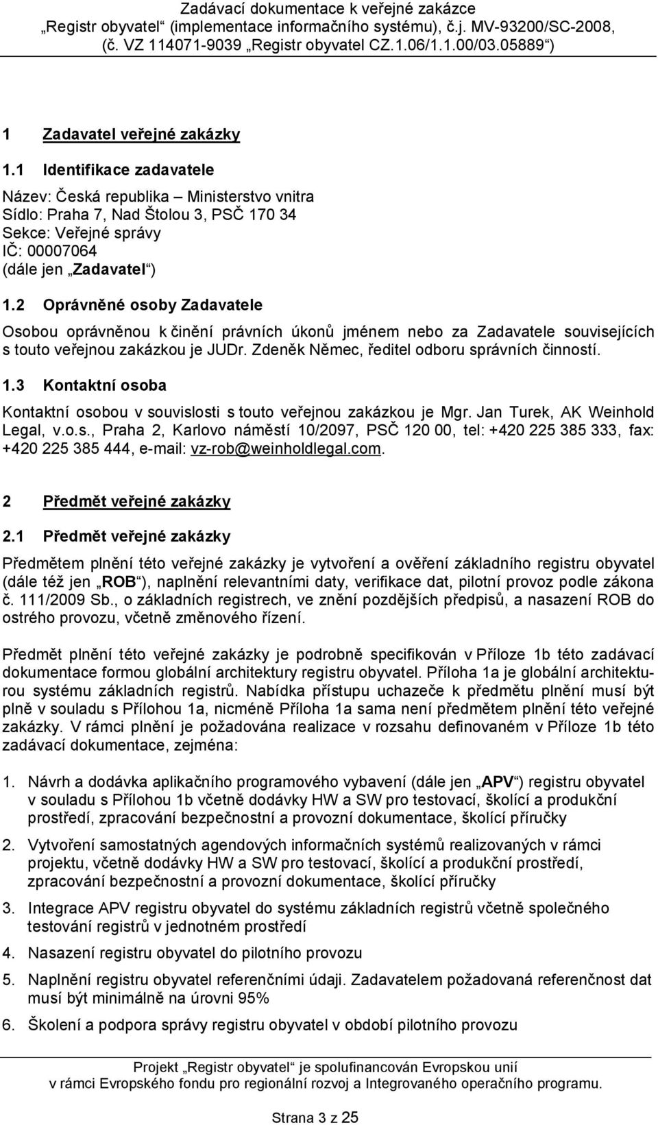 3 Kontaktní osoba Kontaktní osobou v souvislosti s touto veřejnou zakázkou je Mgr. Jan Turek, AK Weinhold Legal, v.o.s., Praha 2, Karlovo náměstí 10/2097, PSČ 120 00, tel: +420 225 385 333, fax: +420 225 385 444, e-mail: vz-rob@weinholdlegal.