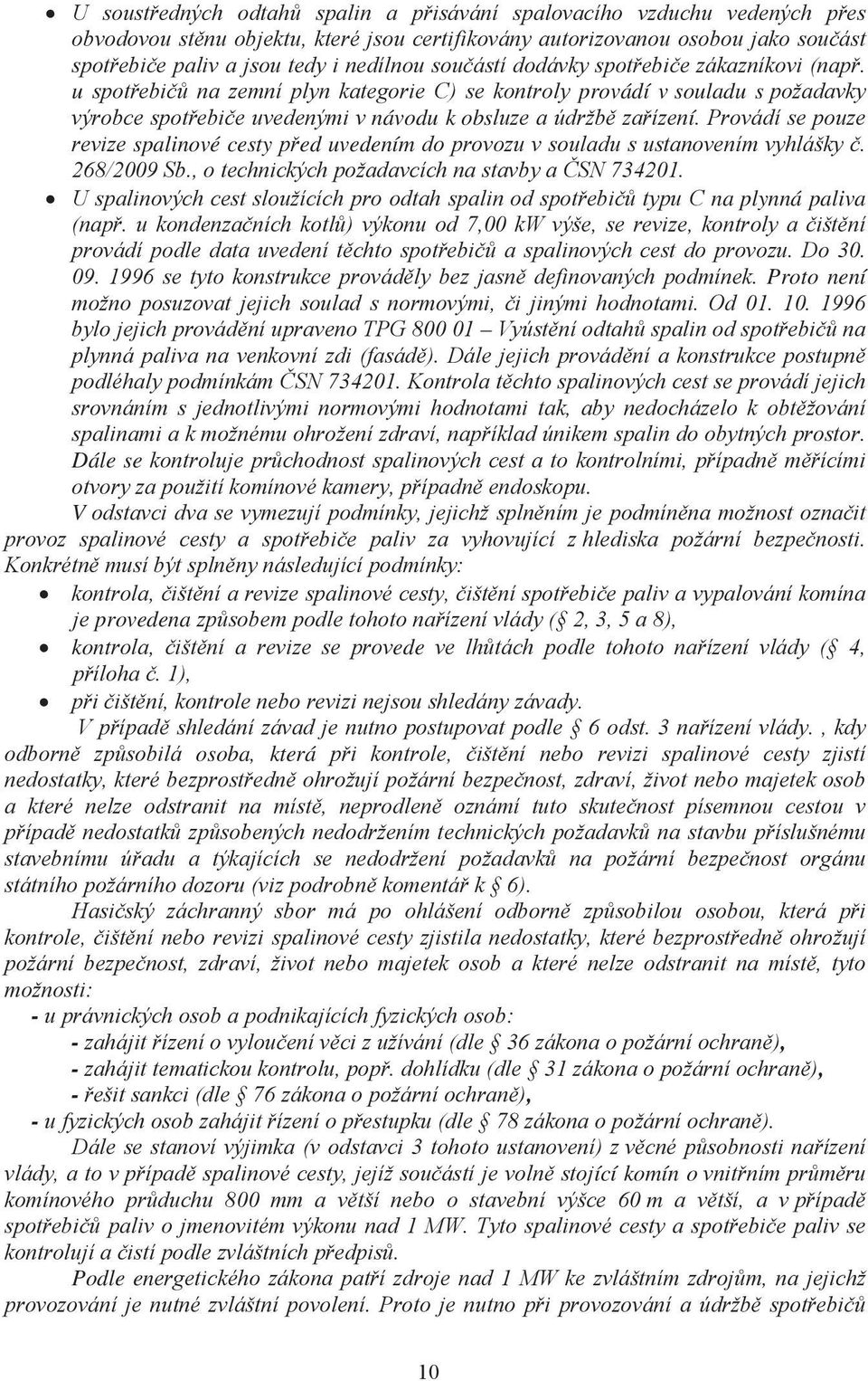 Provádí se pouze revize spalinové cesty před uvedením do provozu v souladu s ustanovením vyhlášky č. 268/2009 Sb., o technických požadavcích na stavby a ČSN 734201.