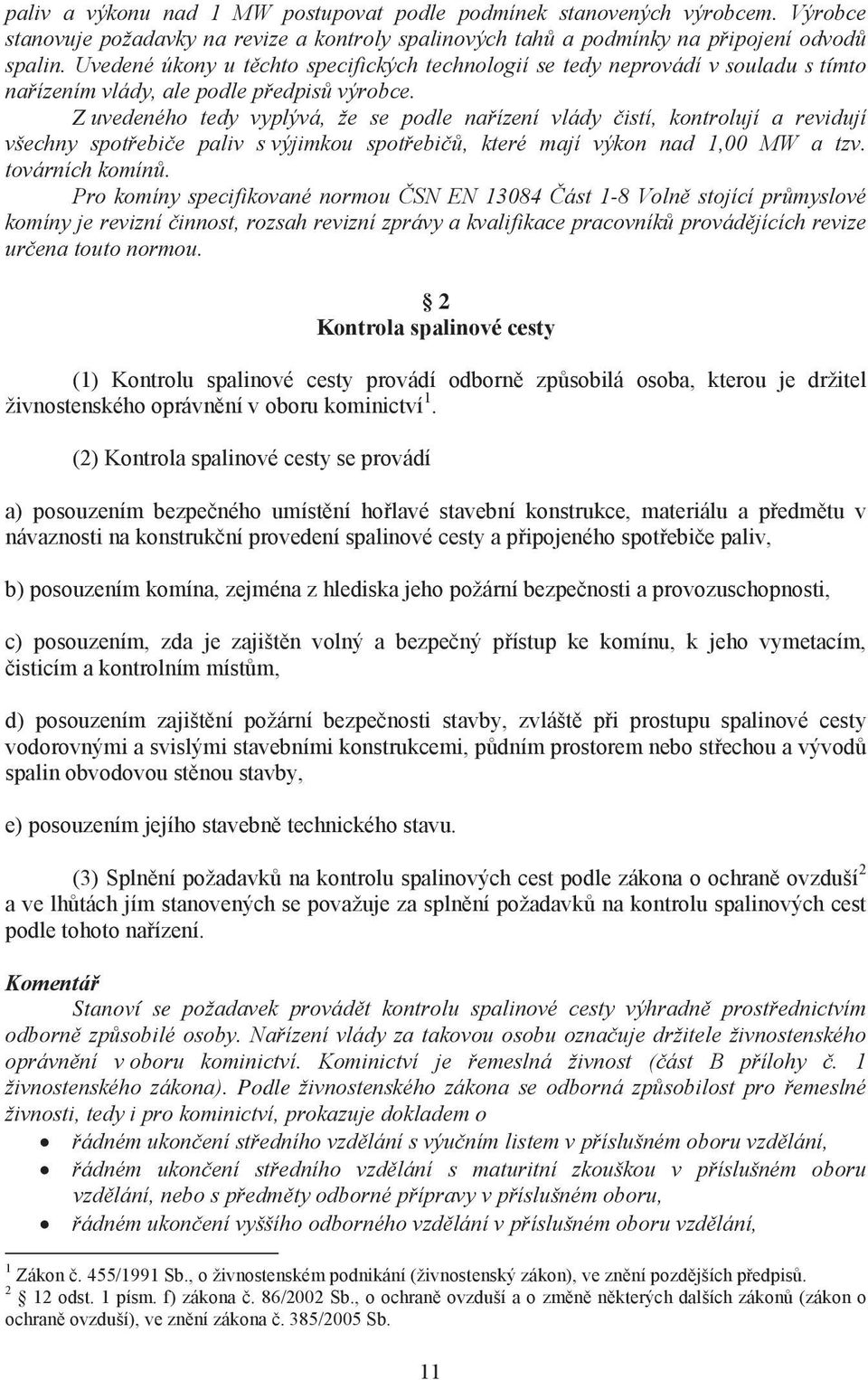 Z uvedeného tedy vyplývá, že se podle nařízení vlády čistí, kontrolují a revidují všechny spotřebiče paliv s výjimkou spotřebičů, které mají výkon nad 1,00 MW a tzv. továrních komínů.