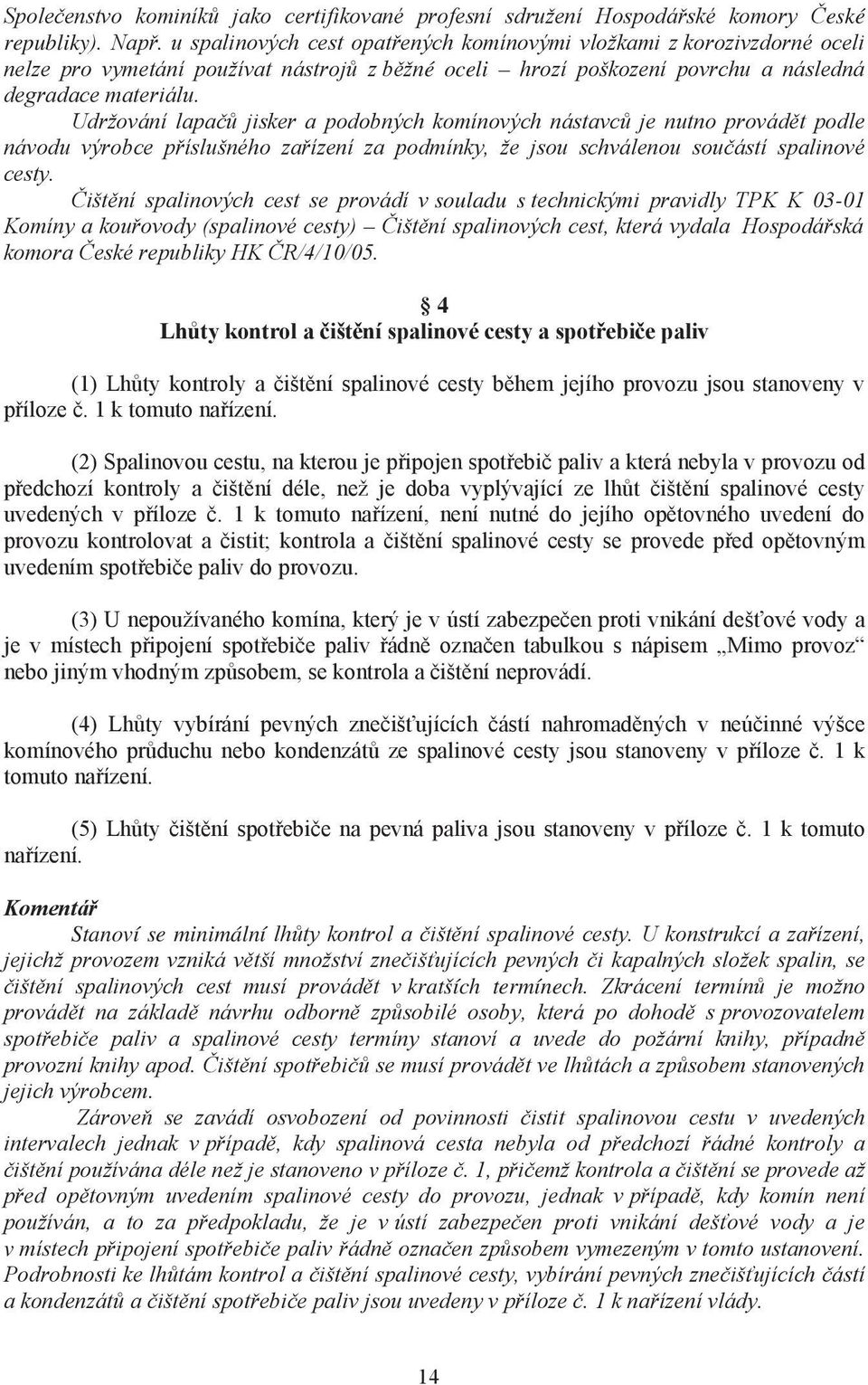 Udržování lapačů jisker a podobných komínových nástavců je nutno provádět podle návodu výrobce příslušného zařízení za podmínky, že jsou schválenou součástí spalinové cesty.