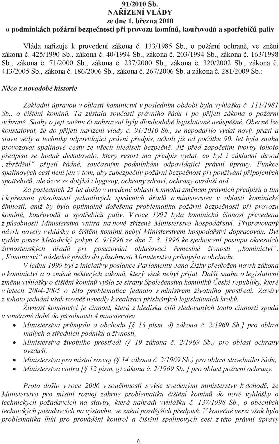 , zákona č. 413/2005 Sb., zákona č. 186/2006 Sb., zákona č. 267/2006 Sb. a zákona č. 281/2009 Sb.: Něco z novodobé historie Základní úpravou v oblasti kominictví v posledním období byla vyhláška č.