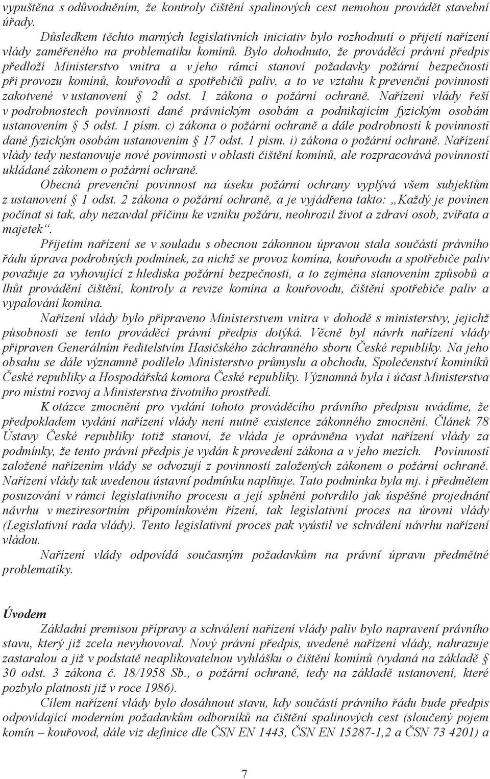 Bylo dohodnuto, že prováděcí právní předpis předloží Ministerstvo vnitra a v jeho rámci stanoví požadavky požární bezpečnosti při provozu komínů, kouřovodů a spotřebičů paliv, a to ve vztahu k