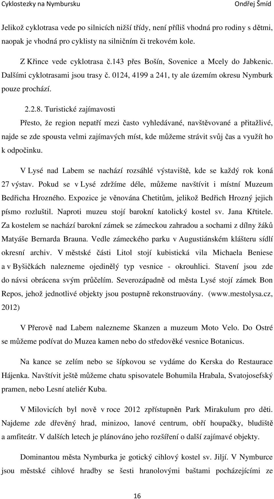 Turistické zajímavosti Přesto, že region nepatří mezi často vyhledávané, navštěvované a přitažlivé, najde se zde spousta velmi zajímavých míst, kde můžeme strávit svůj čas a využít ho k odpočinku.