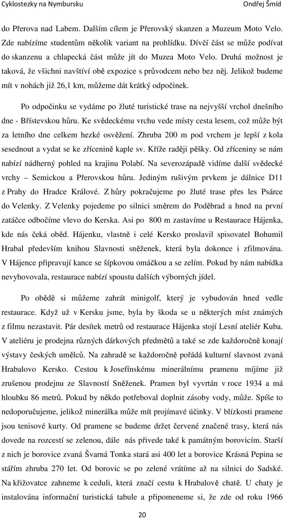 Jelikož budeme mít v nohách již 26,1 km, můžeme dát krátký odpočinek. Po odpočinku se vydáme po žluté turistické trase na nejvyšší vrchol dnešního dne - Břístevskou hůru.