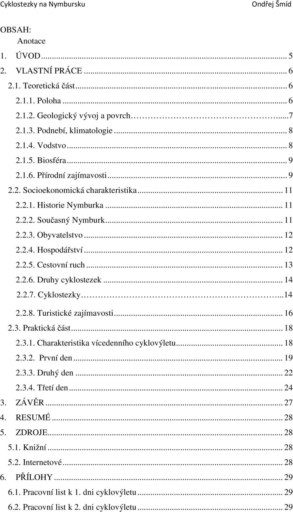 Cestovní ruch... 13 2.2.6. Druhy cyklostezek... 14 2.2.7. Cyklostezky...14 2.2.8. Turistické zajímavosti... 16 2.3. Praktická část... 18 2.3.1. Charakteristika vícedenního cyklovýletu... 18 2.3.2. První den.