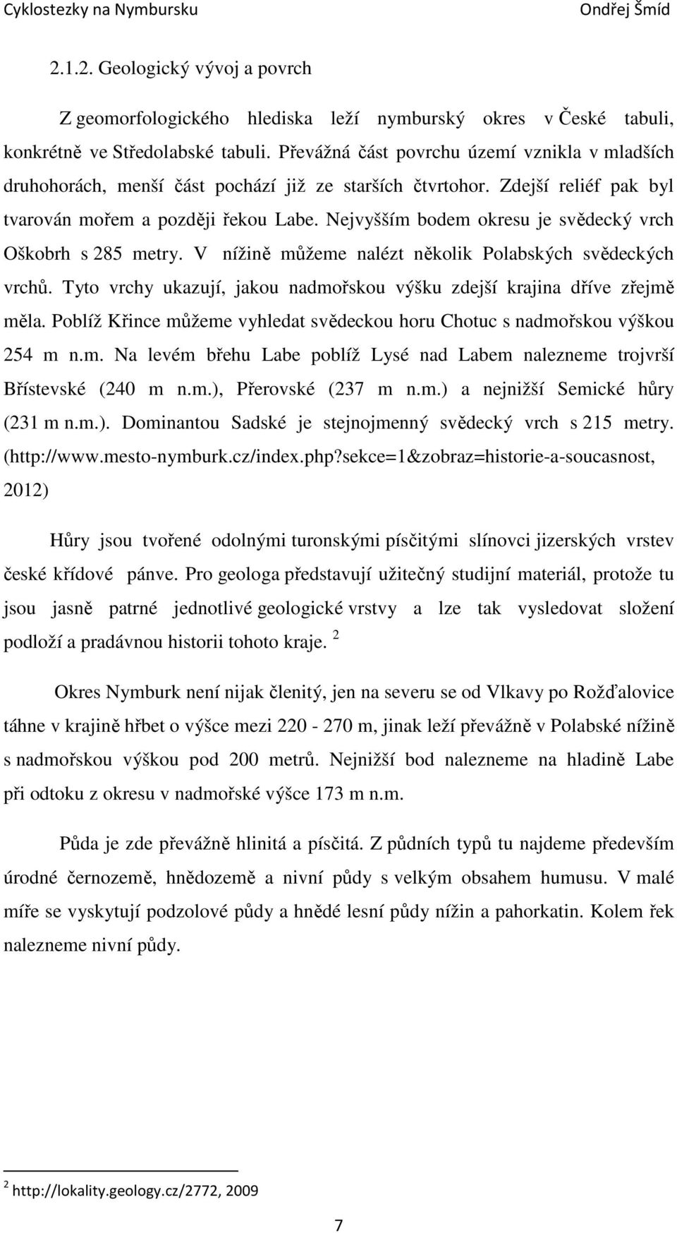 Nejvyšším bodem okresu je svědecký vrch Oškobrh s 285 metry. V nížině můžeme nalézt několik Polabských svědeckých vrchů. Tyto vrchy ukazují, jakou nadmořskou výšku zdejší krajina dříve zřejmě měla.