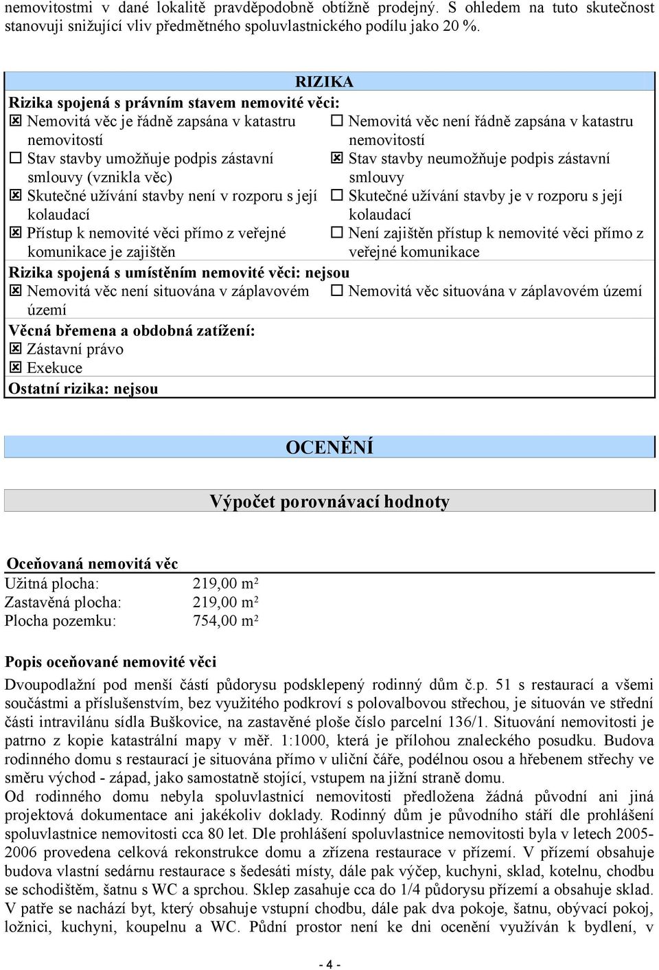 Stav stavby neumožňuje podpis zástavní smlouvy (vznikla věc) smlouvy Skutečné užívání stavby není v rozporu s její Skutečné užívání stavby je v rozporu s její kolaudací kolaudací Přístup k nemovité