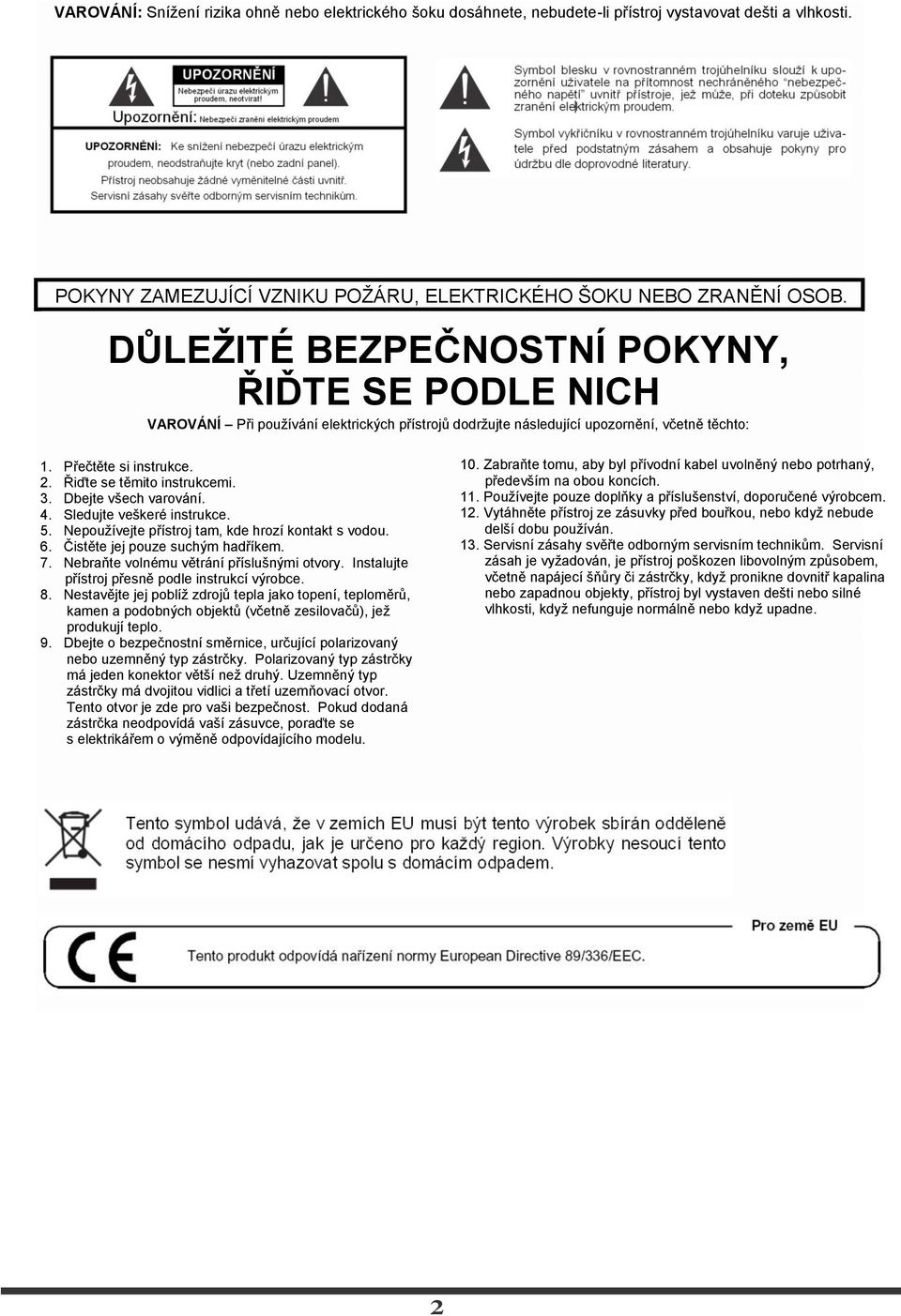 Řiďte se těmito instrukcemi. 3. Dbejte všech varování. 4. Sledujte veškeré instrukce. 5. Nepouţívejte přístroj tam, kde hrozí kontakt s vodou. 6. Čistěte jej pouze suchým hadříkem. 7.