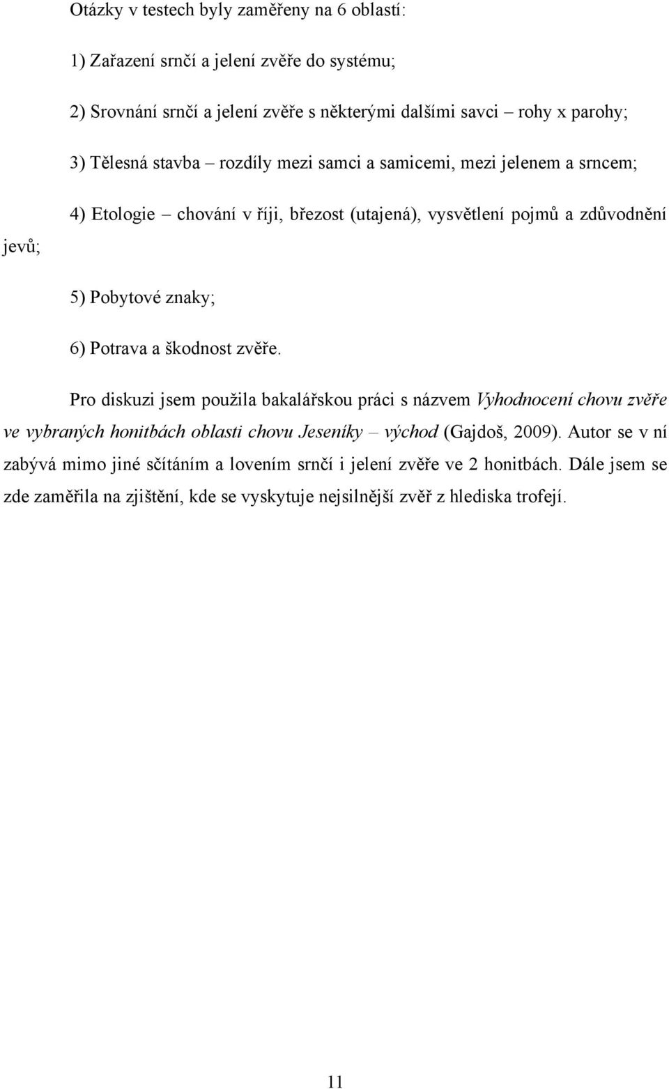 Potrava a škodnost zvěře. Pro diskuzi jsem pouţila bakalářskou práci s názvem Vyhodnocení chovu zvěře ve vybraných honitbách oblasti chovu Jeseníky východ (Gajdoš, 2009).