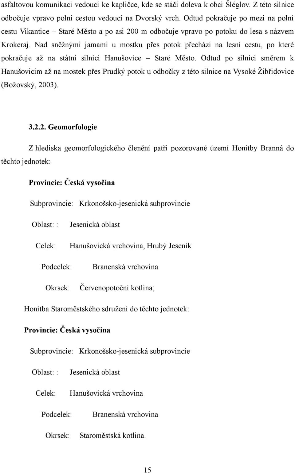 Nad sněţnými jamami u mostku přes potok přechází na lesní cestu, po které pokračuje aţ na státní silnici Hanušovice Staré Město.