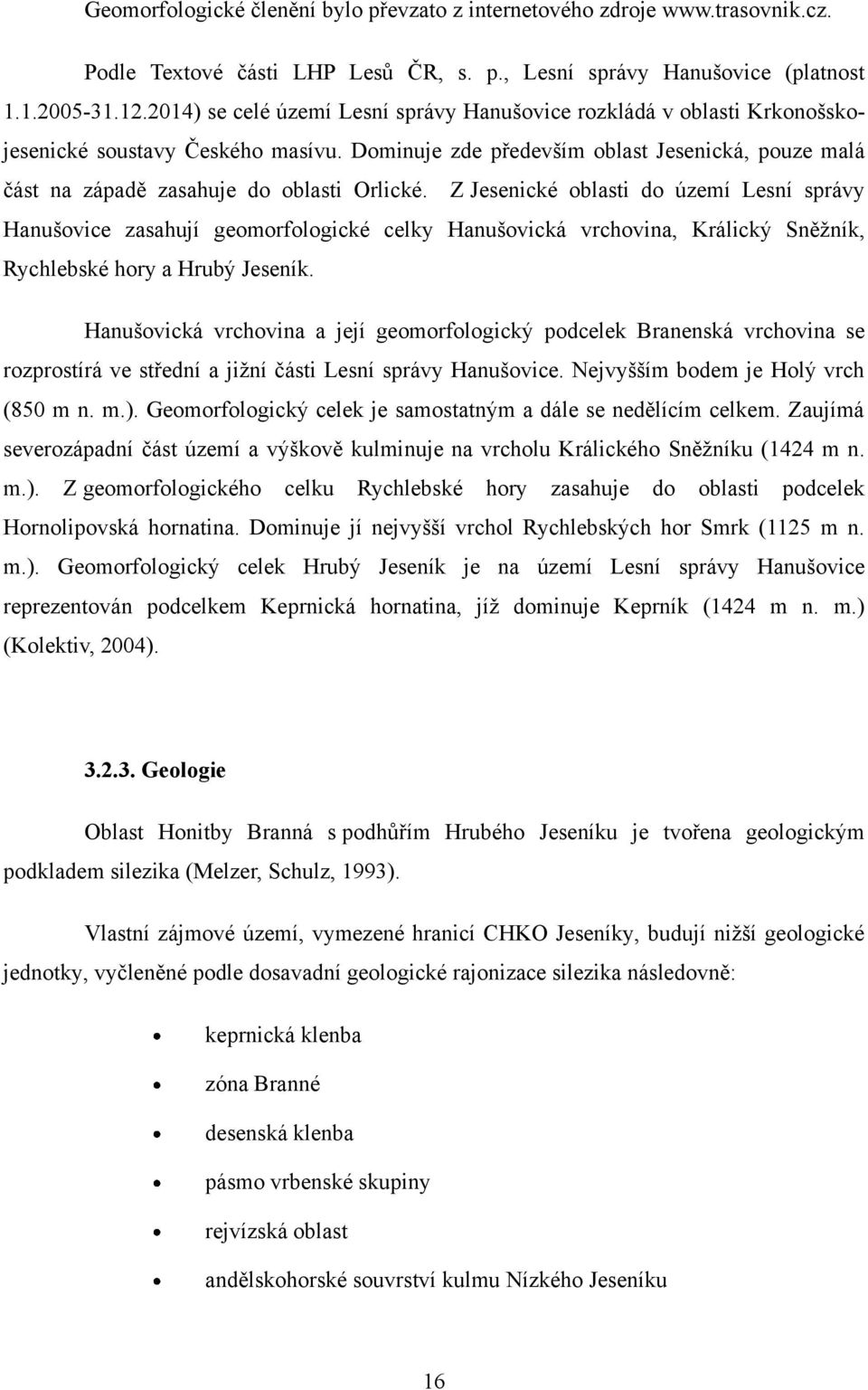 Dominuje zde především oblast Jesenická, pouze malá část na západě zasahuje do oblasti Orlické.