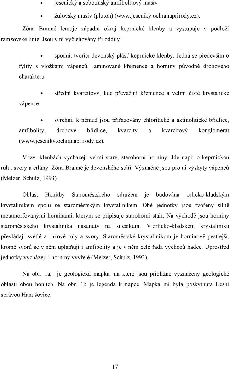 Jedná se především o fylity s vloţkami vápenců, laminované křemence a horniny původně drobového charakteru vápence střední kvarcitový, kde převaţují křemence a velmi čisté krystalické svrchní, k
