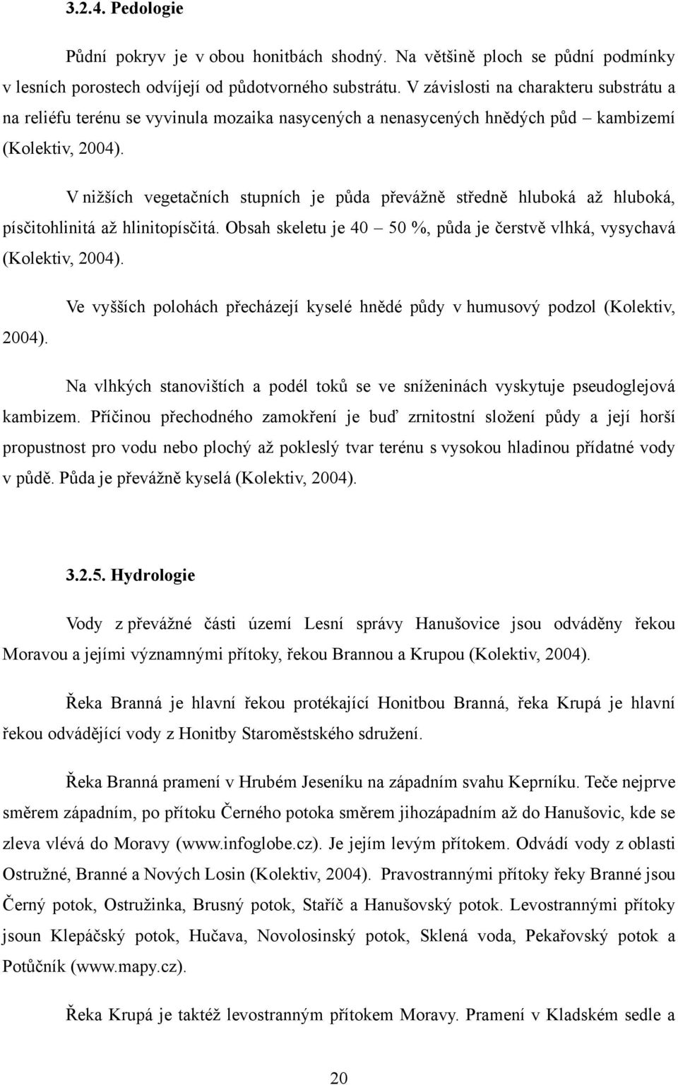 V niţších vegetačních stupních je půda převáţně středně hluboká aţ hluboká, písčitohlinitá aţ hlinitopísčitá. Obsah skeletu je 40 50 %, půda je čerstvě vlhká, vysychavá (Kolektiv, 2004).
