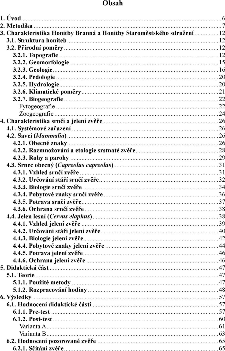 Charakteristika srnčí a jelení zvěře... 26 4.1. Systémové zařazení... 26 4.2. Savci (Mammalia)... 26 4.2.1. Obecné znaky... 26 4.2.2. Rozmnožování a etologie srstnaté zvěře... 28 4.2.3. Rohy a parohy.