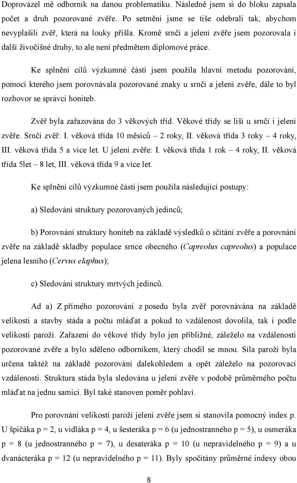 Ke splnění cílů výzkumné části jsem pouţila hlavní metodu pozorování, pomocí kterého jsem porovnávala pozorované znaky u srnčí a jelení zvěře, dále to byl rozhovor se správci honiteb.