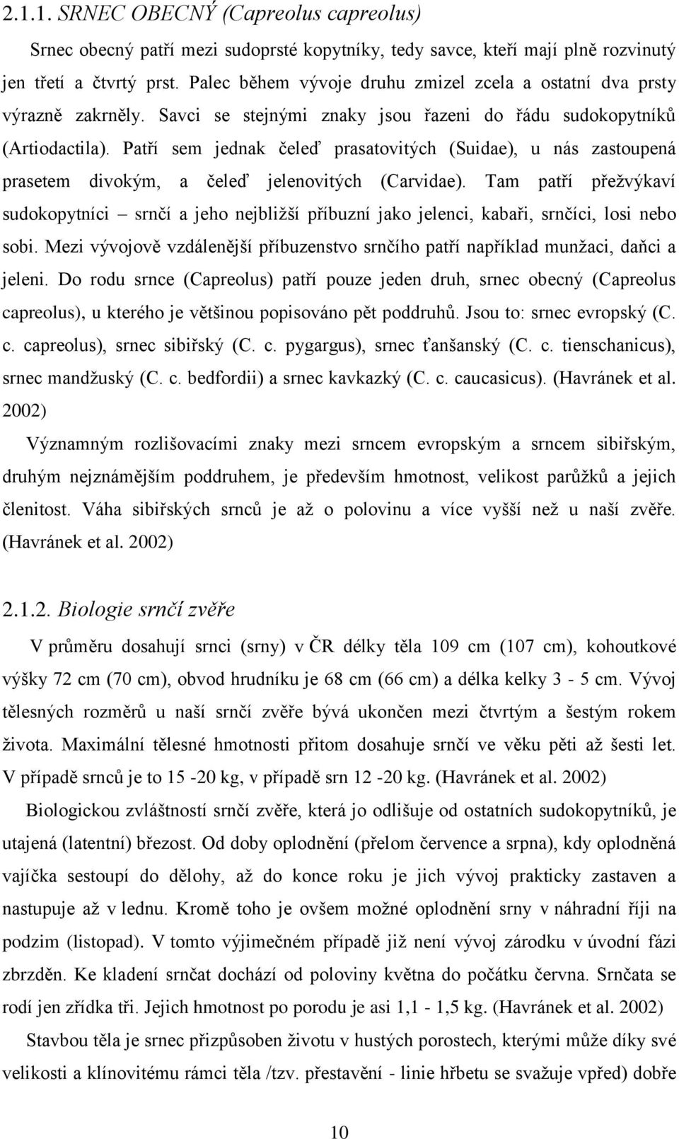 Patří sem jednak čeleď prasatovitých (Suidae), u nás zastoupená prasetem divokým, a čeleď jelenovitých (Carvidae).