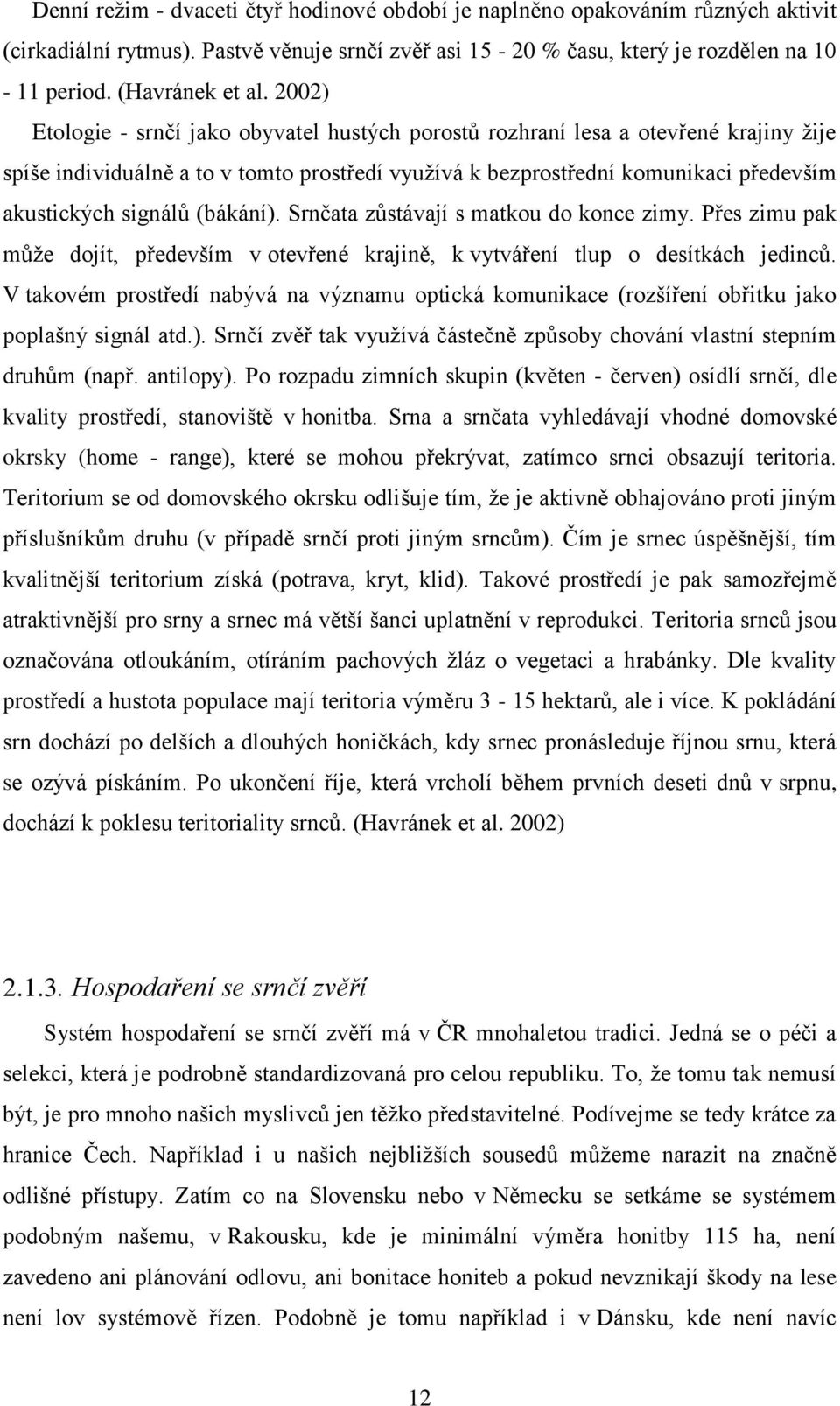 (bákání). Srnčata zůstávají s matkou do konce zimy. Přes zimu pak může dojít, především v otevřené krajině, k vytváření tlup o desítkách jedinců.