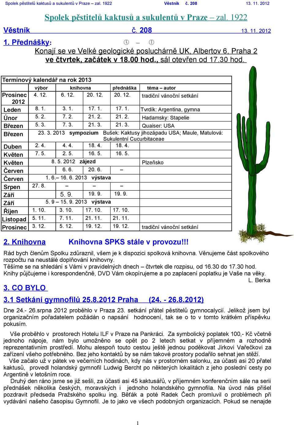 2. 7. 2. 21. 2. 21. 2. Hadamsky: Stapelie Březen 5. 3. 7. 3. 21. 3. 21. 3. Quaiser: USA Březen 23. 3. 2013 sympozium Bušek: Kaktusy jihozápadu USA; Maule, Matulová: Sukulentní Cucurbitaceae Duben 2.