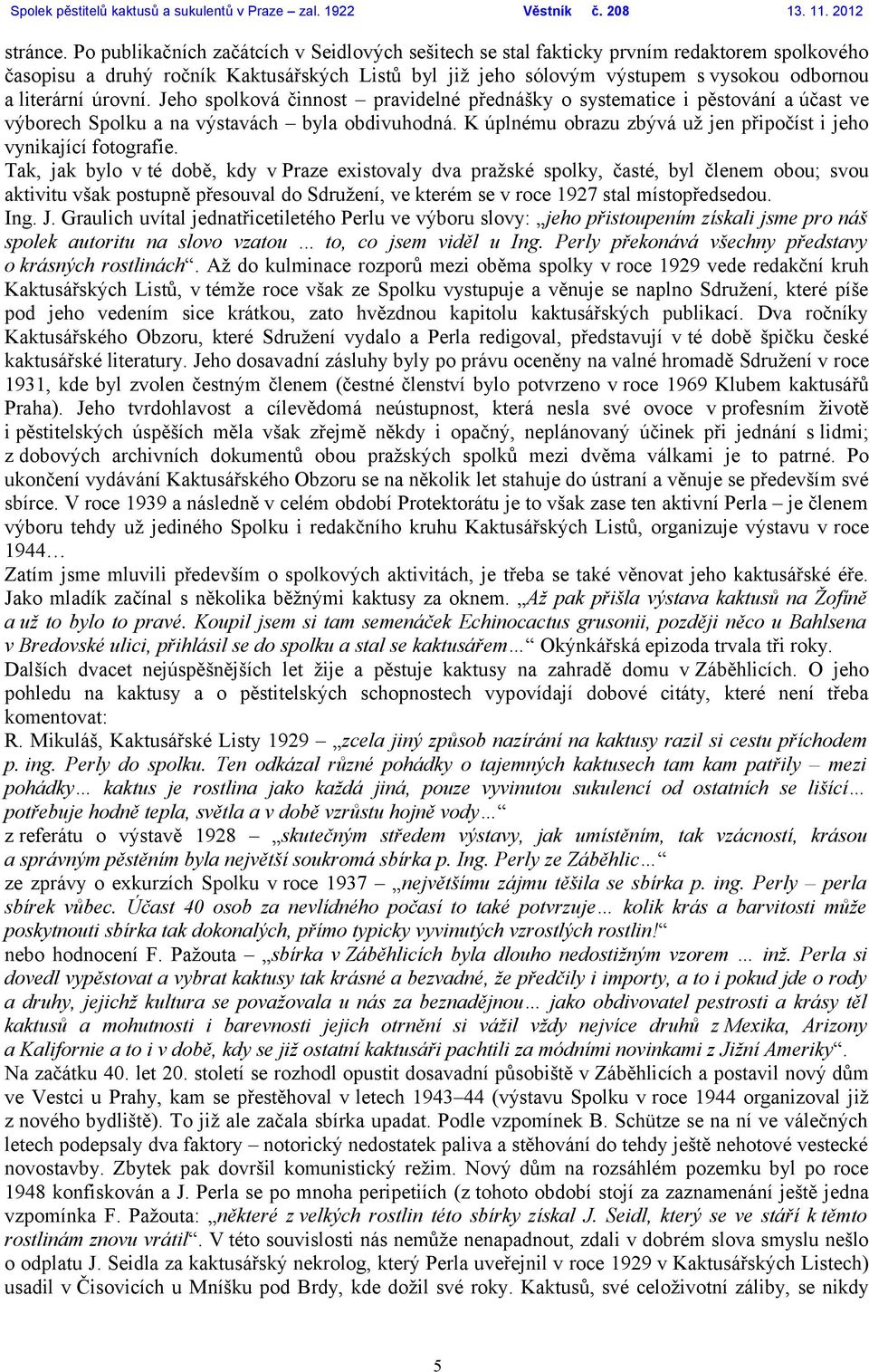 úrovní. Jeho spolková činnost pravidelné přednášky o systematice i pěstování a účast ve výborech Spolku a na výstavách byla obdivuhodná.