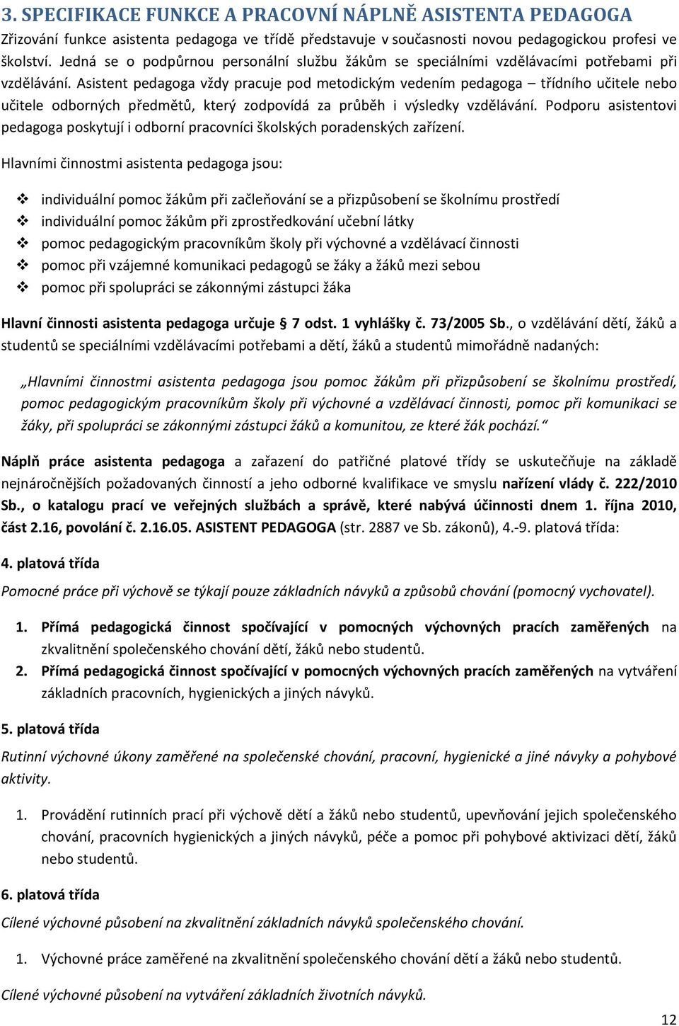 Asistent pedagoga vždy pracuje pod metodickým vedením pedagoga třídního učitele nebo učitele odborných předmětů, který zodpovídá za průběh i výsledky vzdělávání.