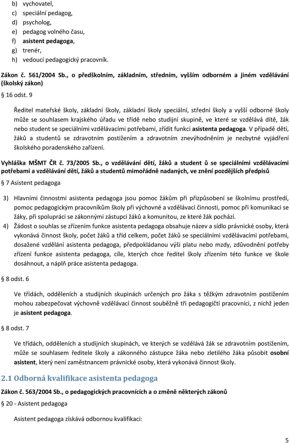 9 Ředitel mateřské školy, základní školy, základní školy speciální, střední školy a vyšší odborné školy může se souhlasem krajského úřadu ve třídě nebo studijní skupině, ve které se vzdělává dítě,