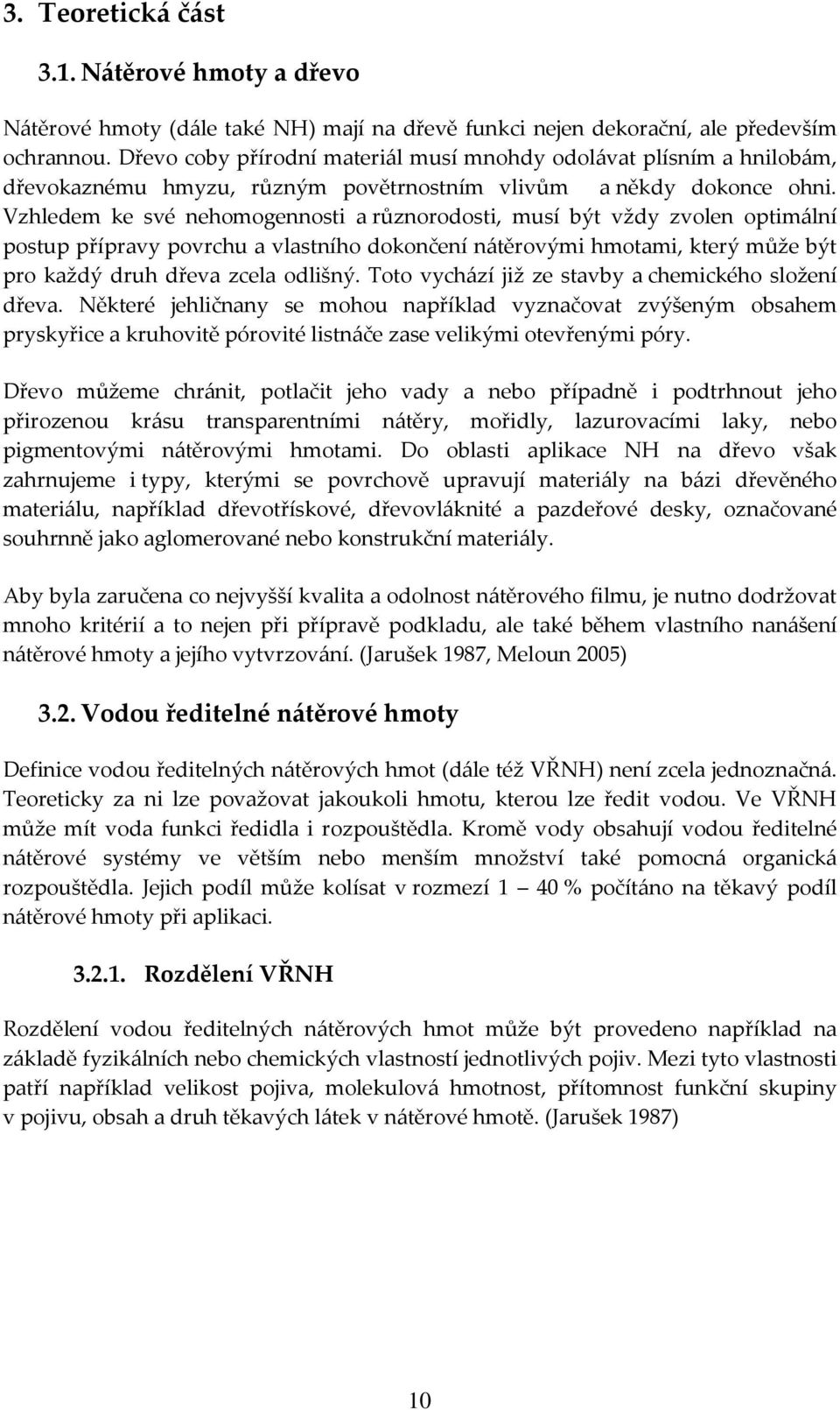 Vzhledem ke své nehomogennosti a různorodosti, musí být vždy zvolen optimální postup přípravy povrchu a vlastního dokončení nátěrovými hmotami, který může být pro každý druh dřeva zcela odlišný.
