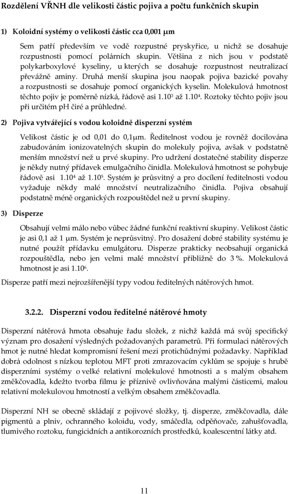 Druhá menší skupina jsou naopak pojiva bazické povahy a rozpustnosti se dosahuje pomocí organických kyselin. Molekulová hmotnost těchto pojiv je poměrně nízká, řádově asi 1.10 3 až 1.10 4.