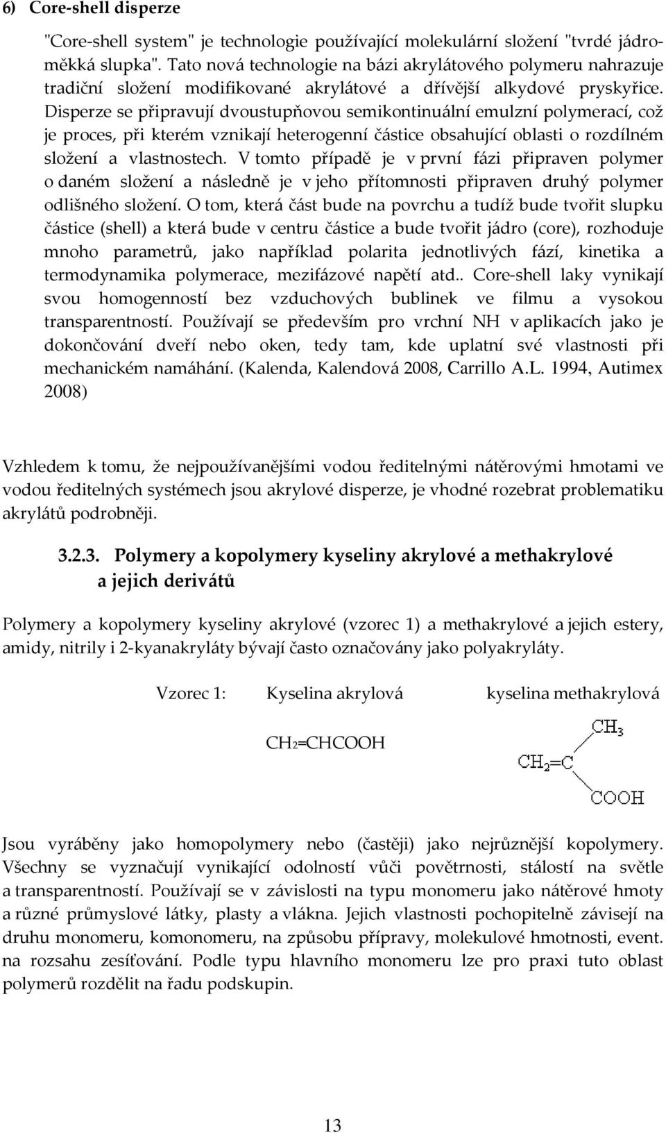 Disperze se připravují dvoustupňovou semikontinuální emulzní polymerací, což je proces, při kterém vznikají heterogenní částice obsahující oblasti o rozdílném složení a vlastnostech.