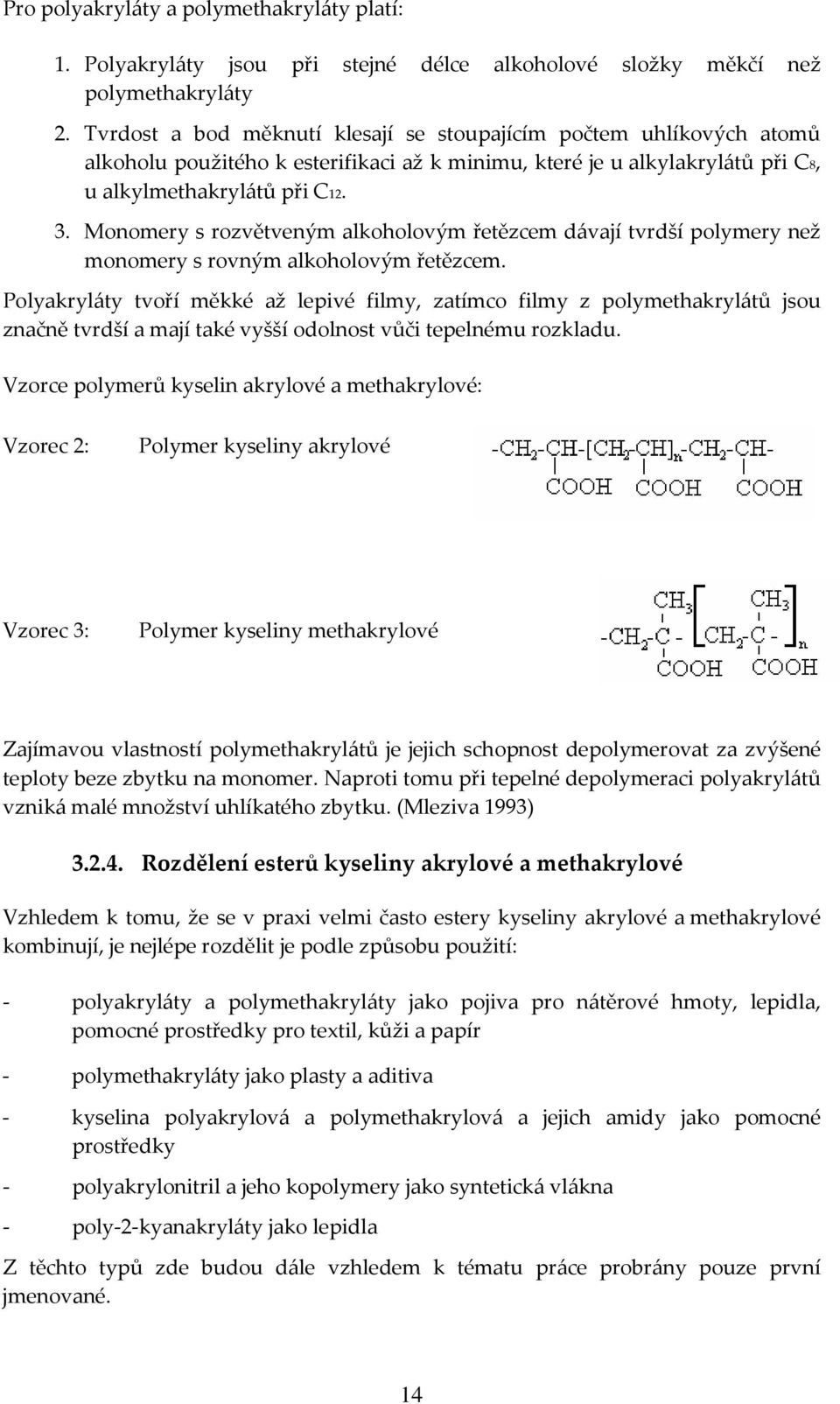 Monomery s rozvětveným alkoholovým řetězcem dávají tvrdší polymery než monomery s rovným alkoholovým řetězcem.