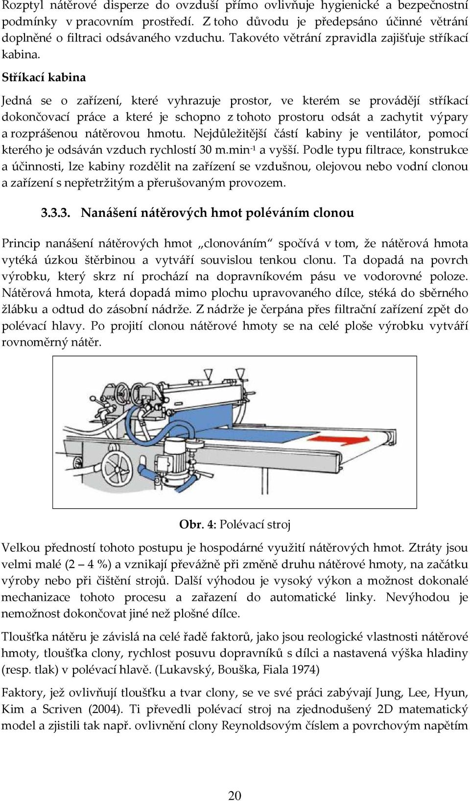Stříkací kabina Jedná se o zařízení, které vyhrazuje prostor, ve kterém se provádějí stříkací dokončovací práce a které je schopno z tohoto prostoru odsát a zachytit výpary a rozprášenou nátěrovou