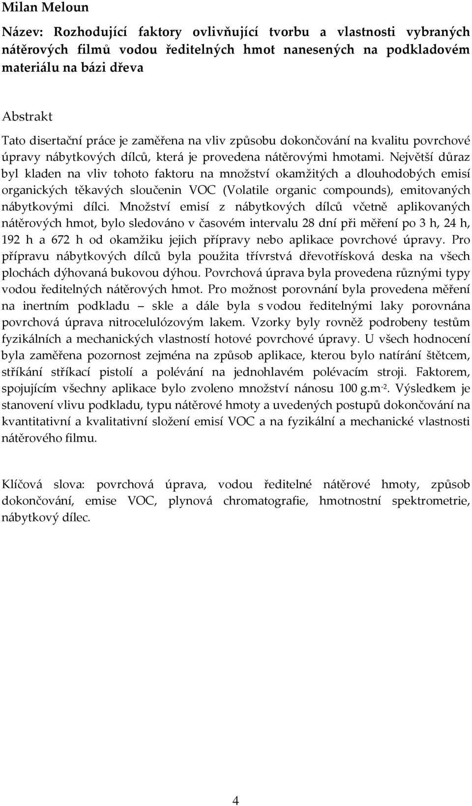 Největší důraz byl kladen na vliv tohoto faktoru na množství okamžitých a dlouhodobých emisí organických těkavých sloučenin VOC (Volatile organic compounds), emitovaných nábytkovými dílci.