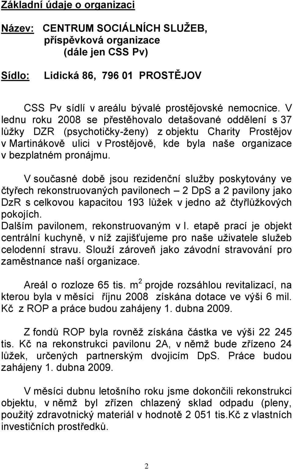 V současné době jsou rezidenční sluţby poskytovány ve čtyřech rekonstruovaných pavilonech 2 DpS a 2 pavilony jako DzR s celkovou kapacitou 193 lůţek v jedno aţ čtyřlůţkových pokojích.