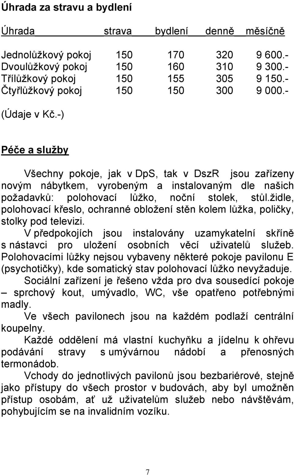 -) Péče a sluţby Všechny pokoje, jak v DpS, tak v DszR jsou zařízeny novým nábytkem, vyrobeným a instalovaným dle našich poţadavků: polohovací lůţko, noční stolek, stůl.