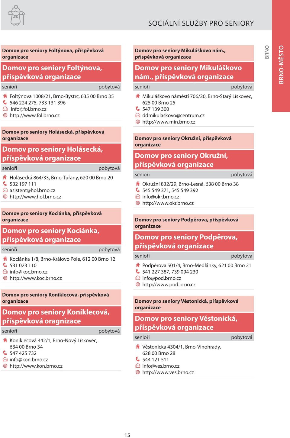 cz w http://www.fol.brno.cz H Mikuláškovo náměstí 706/20, Brno-Starý Lískovec, 625 00 Brno 25 q 547 139 300 E ddmikulaskovo@centrum.cz w http://www.min.brno.cz Domov pro seniory Holásecká, příspěvková Domov pro seniory Holásecká, H Holásecká 864/33, Brno-Tuřany, 620 00 Brno 20 q 532 197 111 E asistent@hol.