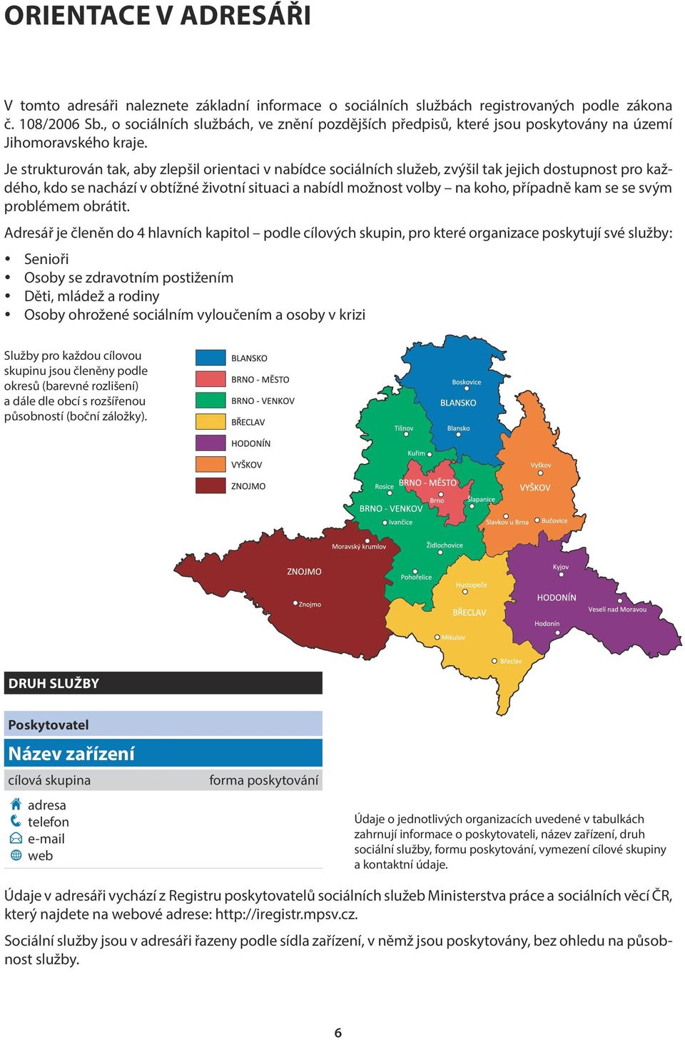 Je strukturován tak, aby zlepšil orientaci v nabídce sociálních služeb, zvýšil tak jejich dostupnost pro každého, kdo se nachází v obtížné životní situaci a nabídl možnost volby na koho, případně kam