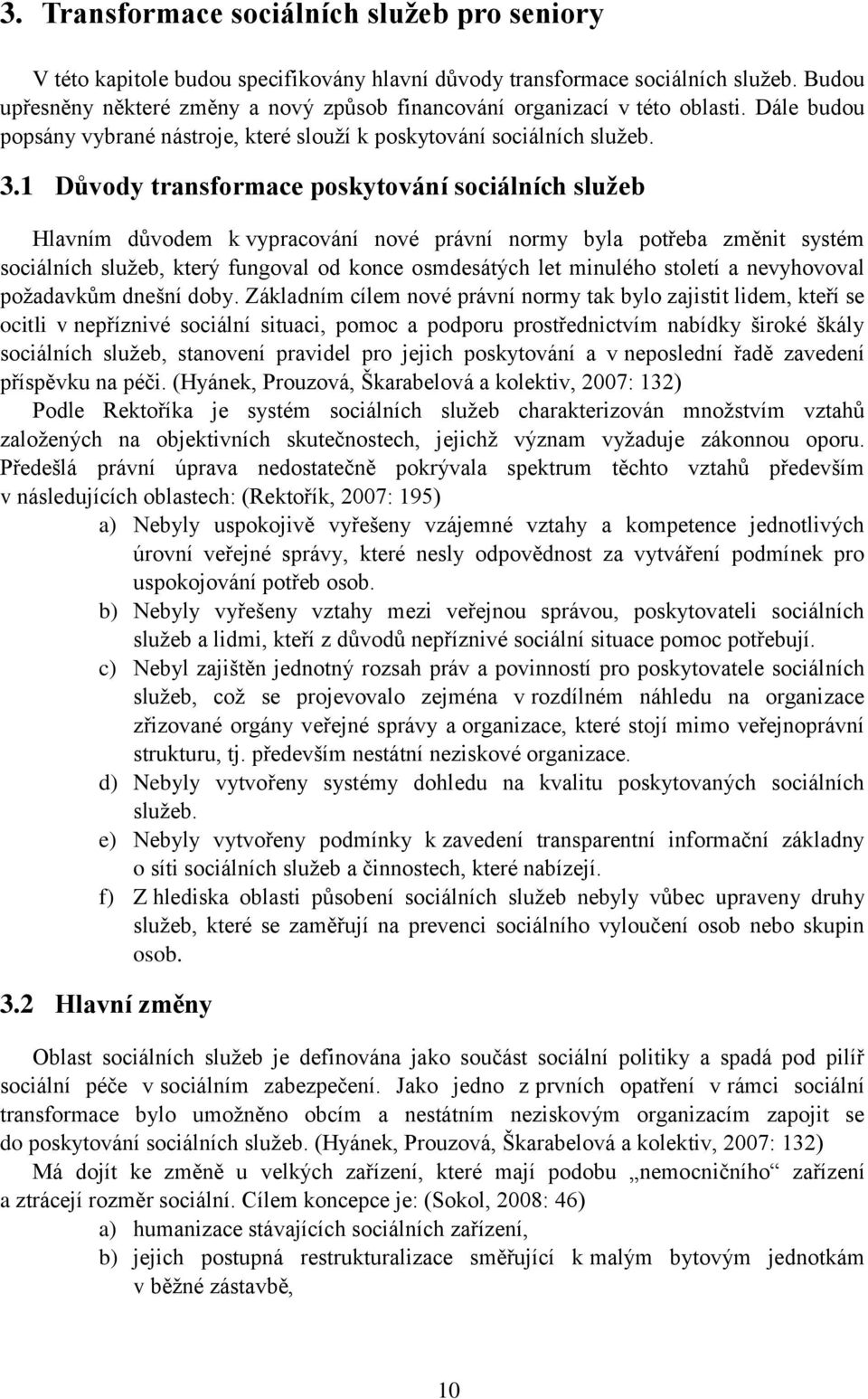 1 Důvody transformace poskytování sociálních služeb Hlavním důvodem k vypracování nové právní normy byla potřeba změnit systém sociálních služeb, který fungoval od konce osmdesátých let minulého