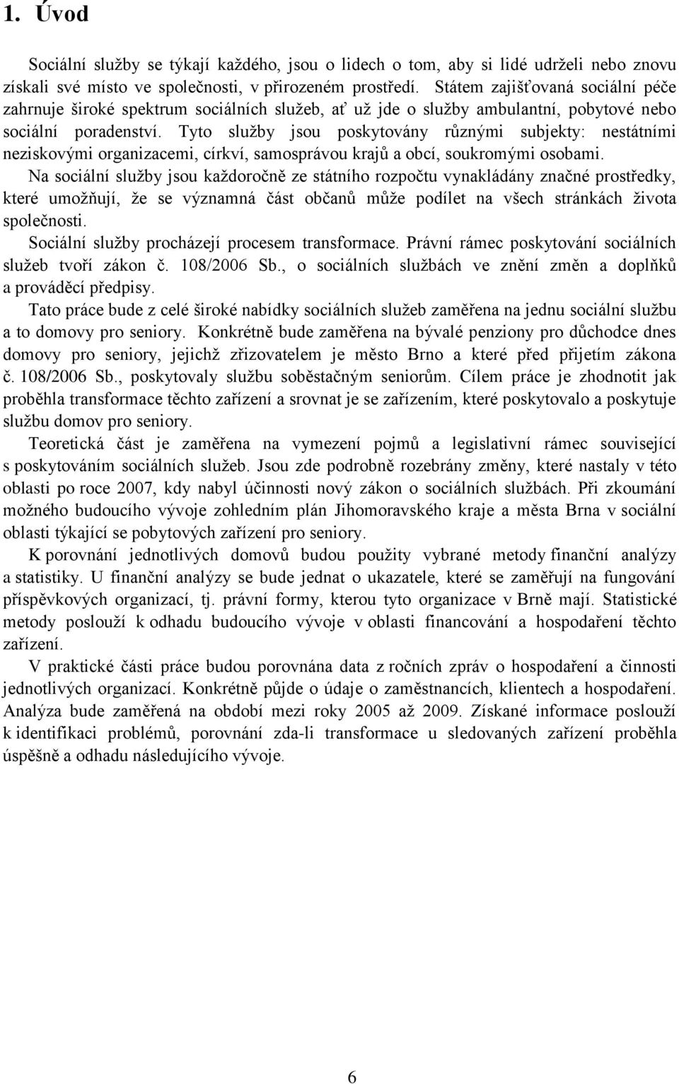 Tyto služby jsou poskytovány různými subjekty: nestátními neziskovými organizacemi, církví, samosprávou krajů a obcí, soukromými osobami.