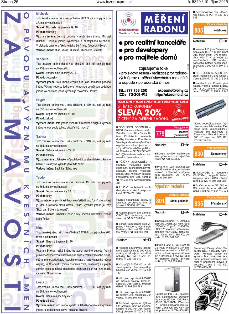 znamená "(kdo je) jako Bůh" nebo "podobný Bohu" Variace jména: Míša, Miška, Míšenka, Michaelka, Michala Vendelín Toto mužské jméno má u nás přibližně 258 lidí, což jej řadí na 752 místo v oblíbenosti