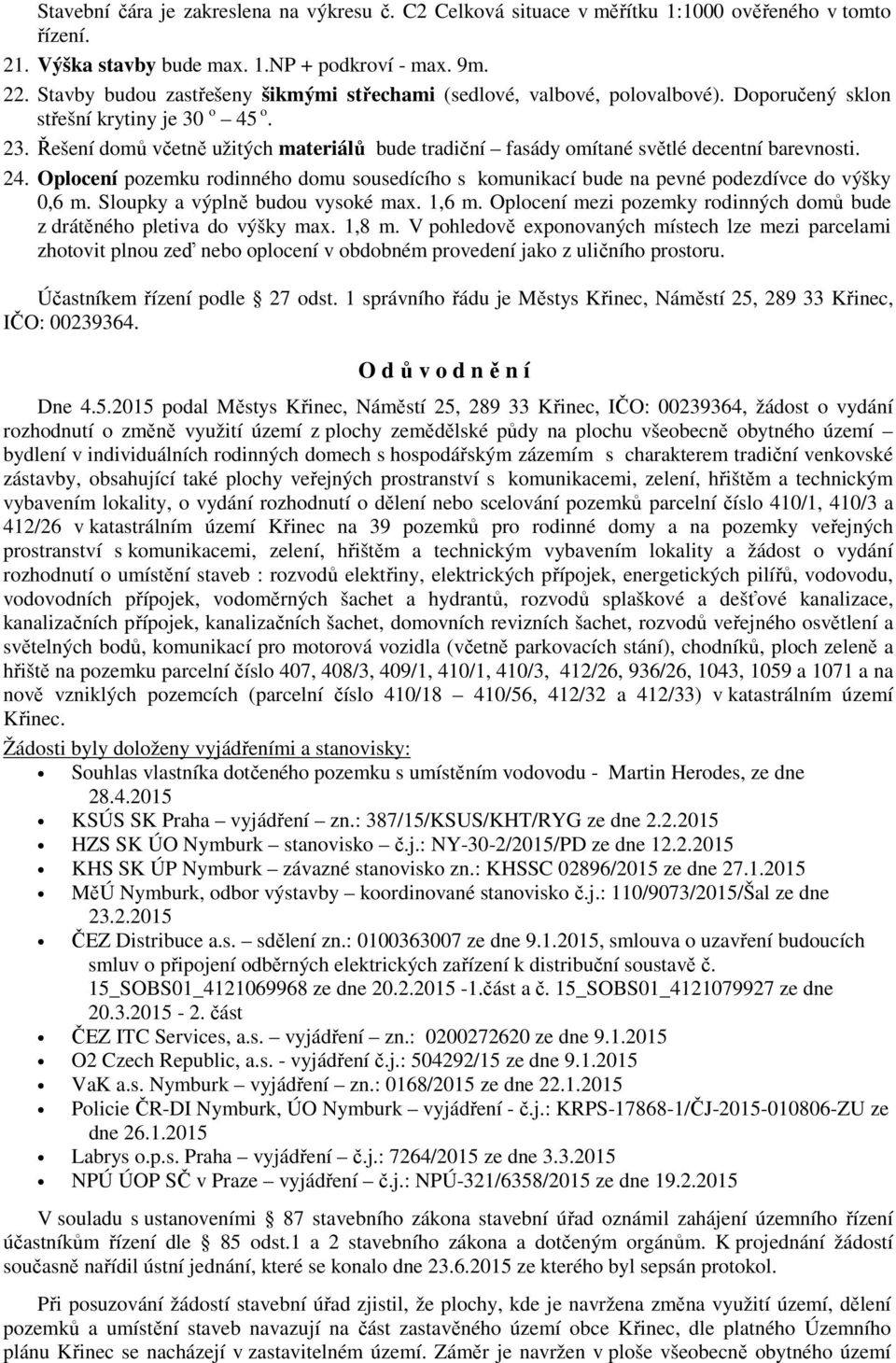 Řešení domů včetně užitých materiálů bude tradiční fasády omítané světlé decentní barevnosti. 24. Oplocení pozemku rodinného domu sousedícího s komunikací bude na pevné podezdívce do výšky 0,6 m.