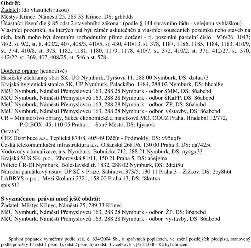 rozhodnutím přímo dotčeni - tj. pozemků parcelní číslo : 936/26, 1043; 78/2, st. 9/2, st. 8, 403/2, 407, 408/3, 410/5, st. 430, 410/13, st. 378, 1187, 1186, 1185, 1184, 1183, 410/9, st.