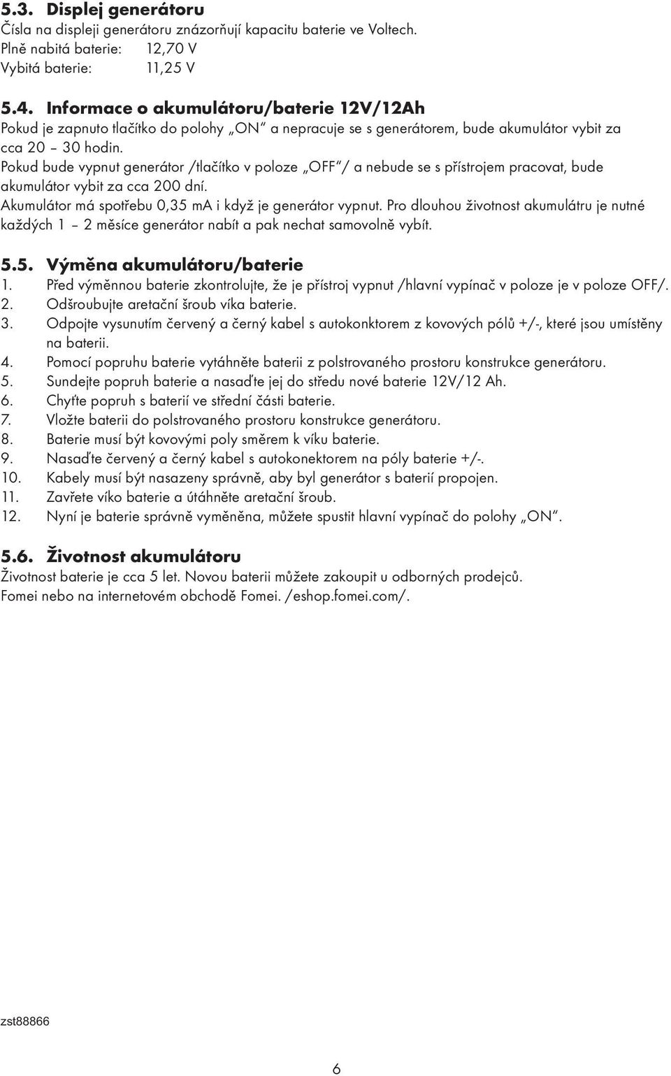 Pokud bude vypnut generátor /tlačítko v poloze OFF / a nebude se s přístrojem pracovat, bude akumulátor vybit za cca 200 dní. Akumulátor má spotřebu 0,35 ma i když je generátor vypnut.