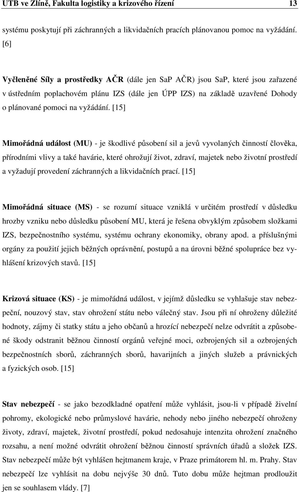 [15] Mimořádná událost (MU) - je škodlivé působení sil a jevů vyvolaných činností člověka, přírodními vlivy a také havárie, které ohrožují život, zdraví, majetek nebo životní prostředí a vyžadují